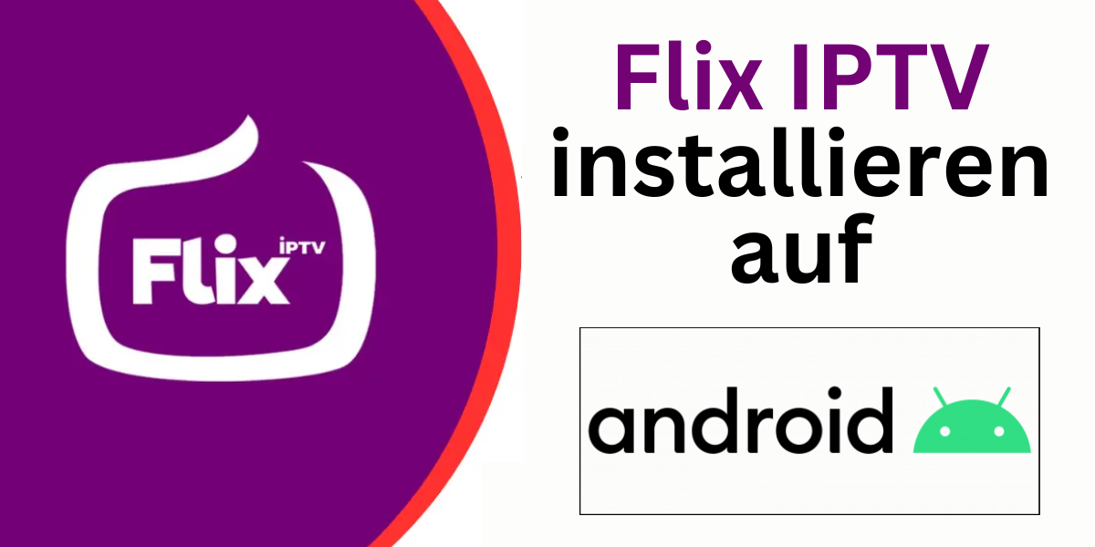 Installieren der Flix IPTV App auf Android Geräten – Schritt-für-Schritt Anleitung